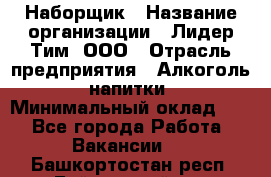 Наборщик › Название организации ­ Лидер Тим, ООО › Отрасль предприятия ­ Алкоголь, напитки › Минимальный оклад ­ 1 - Все города Работа » Вакансии   . Башкортостан респ.,Баймакский р-н